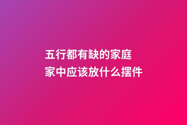 五行都有缺的家庭 家中应该放什么摆件